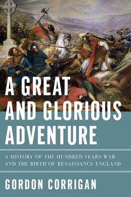 A Great and Glorious Adventure: A History of the Hundred Years War and the Birth of Renaissance England - Corrigan, Gordon