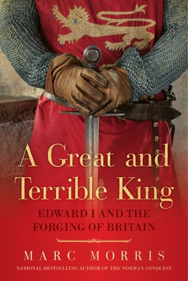 A Great and Terrible King: Edward I and the Forging of Britain - Morris, Marc