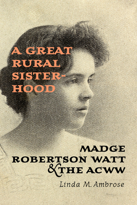 A Great Rural Sisterhood: Madge Robertson Watt and the ACWW - Ambrose, Linda M.