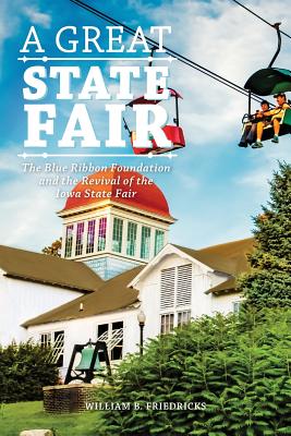 A Great State Fair: The Blue Ribbon Foundation and the Revival of the Iowa State - Friedricks, William B