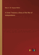 A Great Treason; a Story of the War of Independence