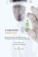 A Greater Freedom: Biotechnology, Love, and Human Destiny (in Dialogue with Hans Jonas and Jurgen Habermas)