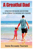 A Greatful Dad: 9 Practices for Building and Restoring the Relationship You Envisioned with Your Kids