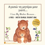A Greek - English Bilingual Children's Book: I Love My Mother Because: ???? ?? ??? ?? ??? ???? For Kids Age 3 And Up: Great Mother's Day Gift Idea For Moms With Babies & Toddlers