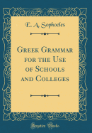 A Greek Grammar: For the Use of Schools and Colleges (Classic Reprint)