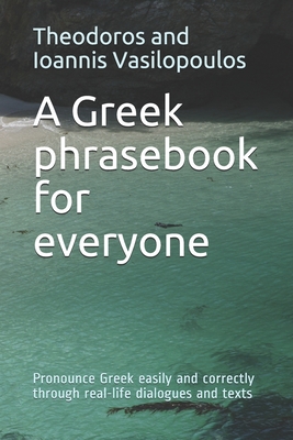 A Greek phrasebook for everyone: Pronounce Greek easily and correctly through real-life dialogues and texts - Vasilopoulos, Theodoros And Ioannis