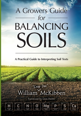 A Growers Guide for Balancing Soils: A Practical Guide to Interpreting Soil Tests - McKibben, William