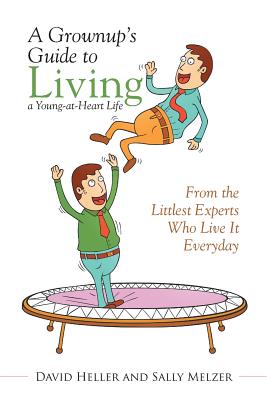 A Grownup's Guide to Living a Young-at-Heart Life: From the Littlest Experts Who Live It Everyday - Heller, David, and Melzer, Sally