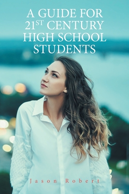 A Guide for 21St Century High School Students - Robert, Jason