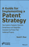 A Guide for Implementing a Patent Strategy: How Inventors, Engineers, Scientists, Entrepreneurs, and Independent Innovators Can Protect Their Intellectual Property