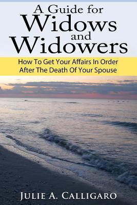 A Guide For Widows And Widowers: How to Get Your Affairs in Order After the Death of Your Spouse - Calligaro, Julie a