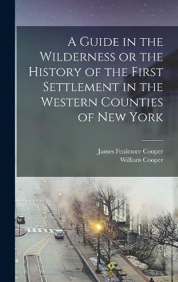 A Guide in the Wilderness or the History of the First Settlement in the Western Counties of New York - Cooper, James Fenimore, and Cooper, William