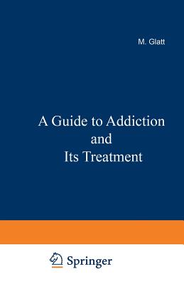 A Guide to Addiction and Its Treatment - Glatt, M M