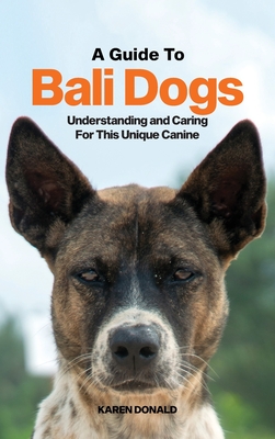 A Guide to Bali Dogs: Understanding and Caring For This Unique Canine - Donald, Karen