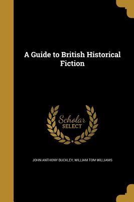 A Guide to British Historical Fiction - Buckley, John Anthony, and Williams, William Tom