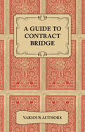 A Guide to Contract Bridge - A Collection of Historical Books and Articles on the Rules and Tactics of Contract Bridge