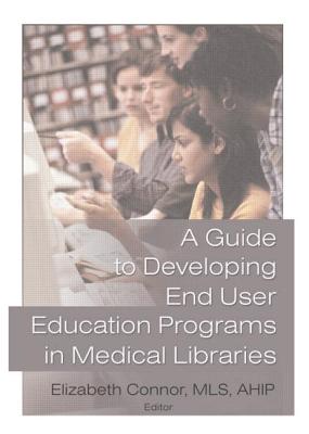 A Guide to Developing End User Education Programs in Medical Libraries - Connor, Elizabeth