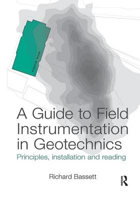 A Guide to Field Instrumentation in Geotechnics: Principles, Installation and Reading - Bassett, Richard