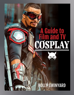 A Guide to Film and TV Cosplay - Swinyard, Holly