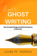 A guide to GHOST WRITING: How To Sustain Manage And Build your Brand As a Ghost Writer