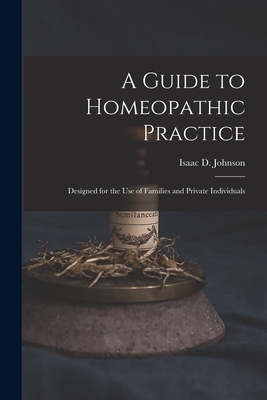 A Guide to Homeopathic Practice: Designed for the Use of Families and Private Individuals - Johnson, Isaac D