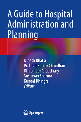 A Guide to Hospital Administration and Planning - Bhatia, Dinesh (Editor), and Chaudhari, Prabhat Kumar (Editor), and Chaudhary, Bhupinder (Editor)