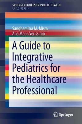 A Guide to Integrative Pediatrics for the Healthcare Professional - Misra, Sanghamitra M., and Verissimo, Ana Maria