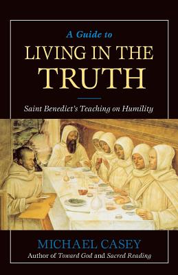 A Guide to Living in the Truth: St. Benedicts's Teaching on Humility - Casey, Michael