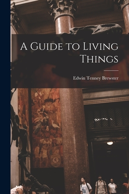 A Guide to Living Things - Brewster, Edwin Tenney 1866-1960