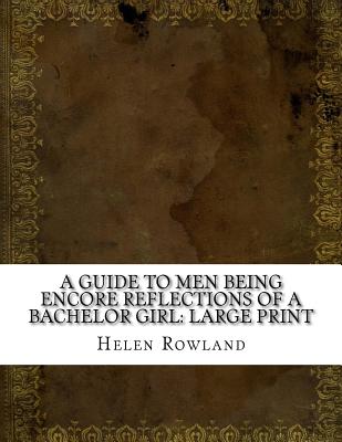 A Guide to Men Being Encore Reflections of a Bachelor Girl: Large Print - Rowland, Helen