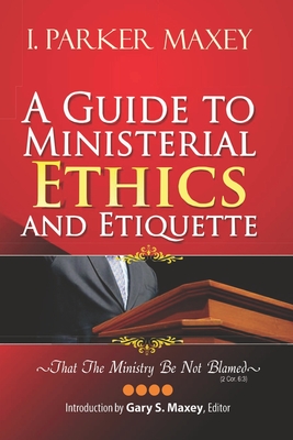 A Guide to Ministerial Ethics and Etiquette - Maxey, Gary S (Editor), and Maxey, I Parker