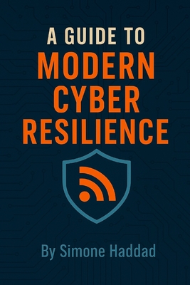 A Guide to Modern Cyber Resilience - Haddad, Simone