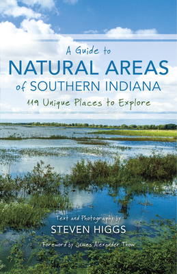 A Guide to Natural Areas of Southern Indiana: 119 Unique Places to Explore - Higgs, Steven