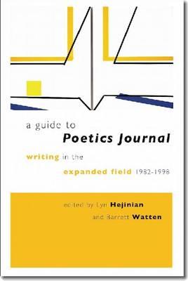 A Guide to Poetics Journal: Writing in the Expanded Field, 1982-1998 - Hejinian, Lyn (Editor), and Watten, Barrett, Professor (Editor)