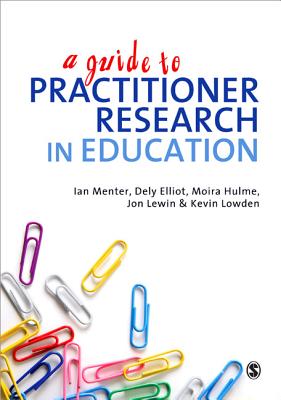 A Guide to Practitioner Research in Education - Menter, Ian J, and Elliot, Dely, and Hulme, Moira