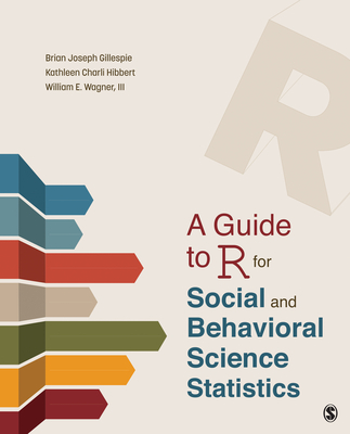 A Guide to R for Social and Behavioral Science Statistics - Gillespie, Brian Joseph, and Hibbert, Kathleen Charli, and Wagner, William E