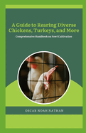 A Guide to Rearing Diverse Chickens, Turkeys, and More: Comprehensive Handbook on Fowl Cultivation