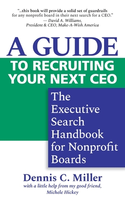 A Guide to Recruiting Your Next CEO: The Executive Search Handbook for Nonprofit Boards - Miller, Dennis C