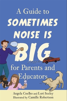 A Guide to Sometimes Noise Is Big for Parents and Educators - Coelho, Angela, and Seeley, Lori