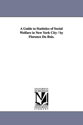 A Guide to Statistics of Social Welfare in New York City / by Florence Du Bois. - Du Bois, Florence