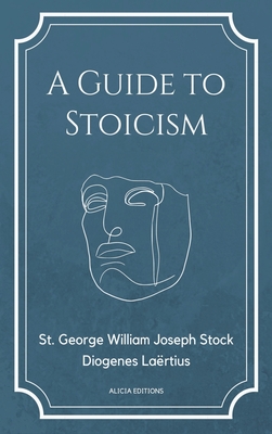 A Guide to Stoicism: New Large print edition followed by the biographies of various Stoic philosophers taken from "The lives and opinions of eminent philosophers" by Diogenes Lartius. - Stock, St George William Joseph, and Lartius, Diogenes