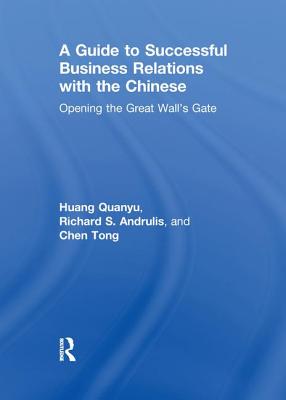 A Guide to Successful Business Relations With the Chinese: Opening the Great Wall's Gate - Andrulis, Richard S, and Quanyu, Huang, and Tong, Chen