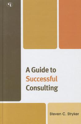 A Guide to Successful Consulting - Stryker, Steven C