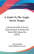 A Guide To The Anglo-Saxon Tongue: A Grammar After Erasmus Rask, Extracts In Prose And Verse, With Notes, Etc. (1872)