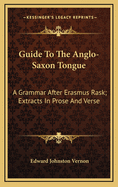 A Guide to the Anglo-Saxon Tongue: A Grammar After Erasmus Rask; Extracts in Prose and Verse, with Notes, Etc. for the Use of Learners; With an Appendix (Classic Reprint)