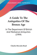 A Guide To The Antiquities Of The Bronze Age: In The Department Of British And Mediaeval Antiquities (1904)