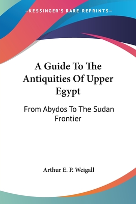 A Guide To The Antiquities Of Upper Egypt: From Abydos To The Sudan Frontier - Weigall, Arthur E P