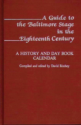 A Guide to the Baltimore Stage in the Eighteenth Century: A History and Day Book Calendar - Ritchey, David (Editor)