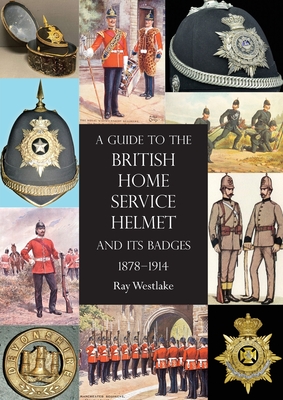 A Guide to the British Home Service Helmet and Its Badges 1878 - 1914 - Westlake, Ray