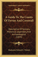 A Guide to the Coasts of Devon and Cornwall: Descriptive of Scenery, Historical, Legendary, and Archaeological (1859)